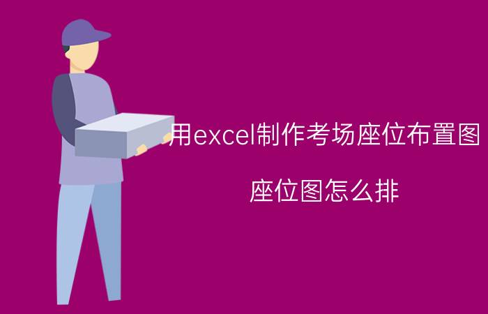 用excel制作考场座位布置图 座位图怎么排？